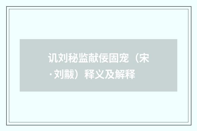 讥刘秘监献佞固宠（宋·刘黻）释义及解释