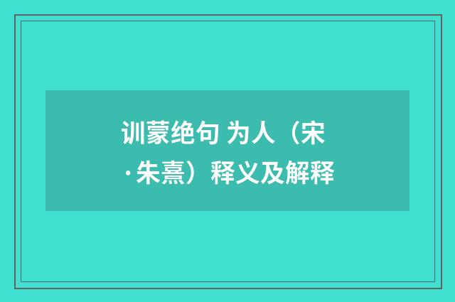 训蒙绝句 为人（宋·朱熹）释义及解释