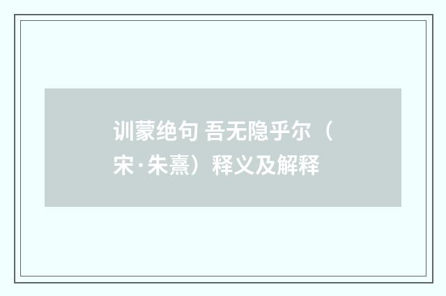 训蒙绝句 吾无隐乎尔（宋·朱熹）释义及解释