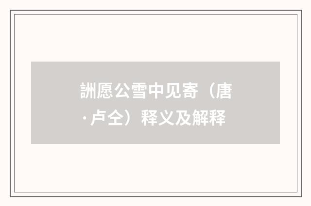 詶愿公雪中见寄（唐·卢仝）释义及解释