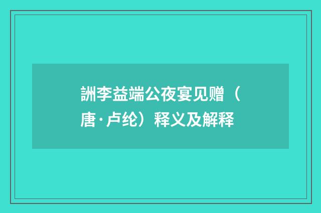 詶李益端公夜宴见赠（唐·卢纶）释义及解释