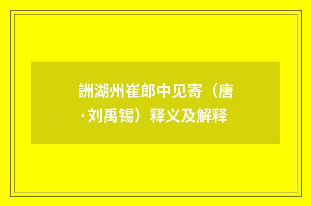 詶湖州崔郎中见寄（唐·刘禹锡）释义及解释