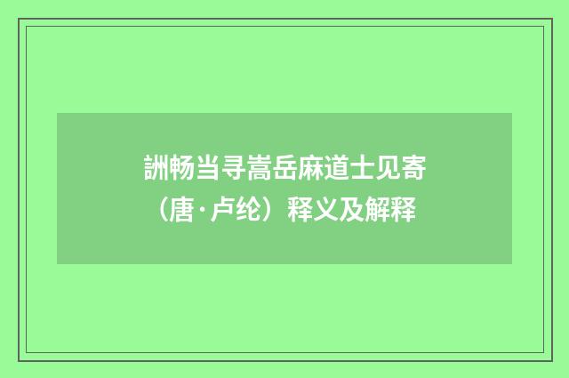 詶畅当寻嵩岳麻道士见寄（唐·卢纶）释义及解释