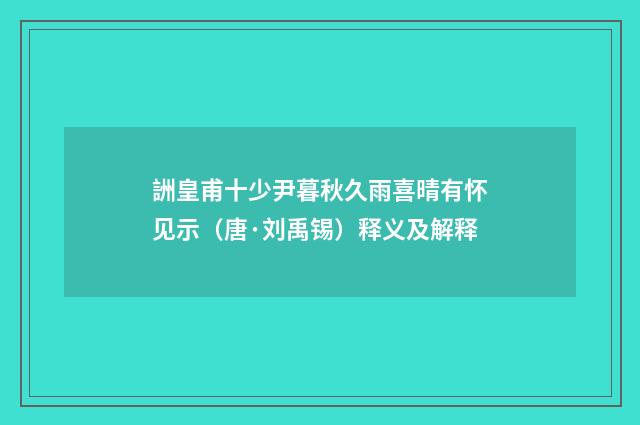 詶皇甫十少尹暮秋久雨喜晴有怀见示（唐·刘禹锡）释义及解释
