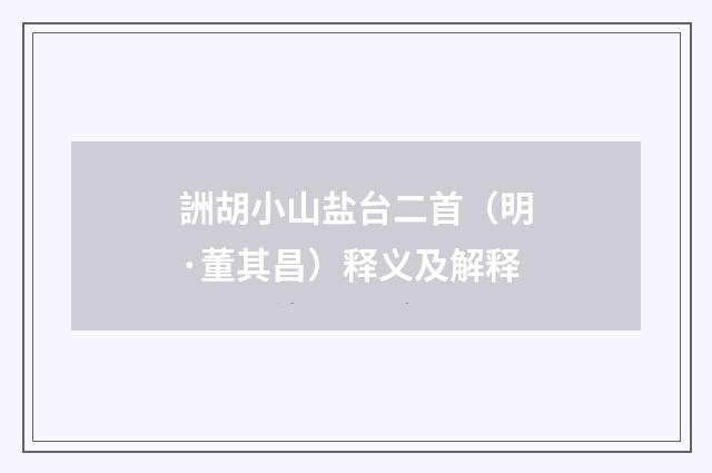 詶胡小山盐台二首（明·董其昌）释义及解释