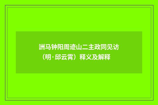 詶马钟阳周迹山二主政同见访（明·邱云霄）释义及解释