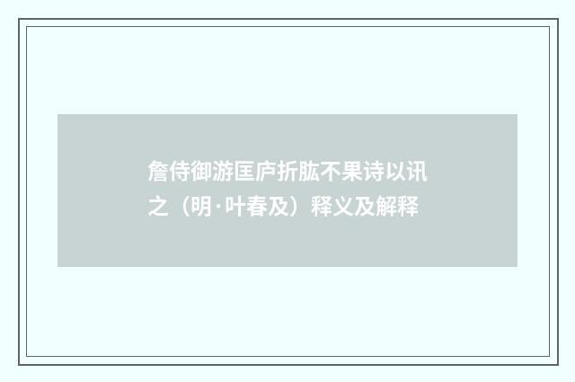 詹侍御游匡庐折肱不果诗以讯之（明·叶春及）释义及解释