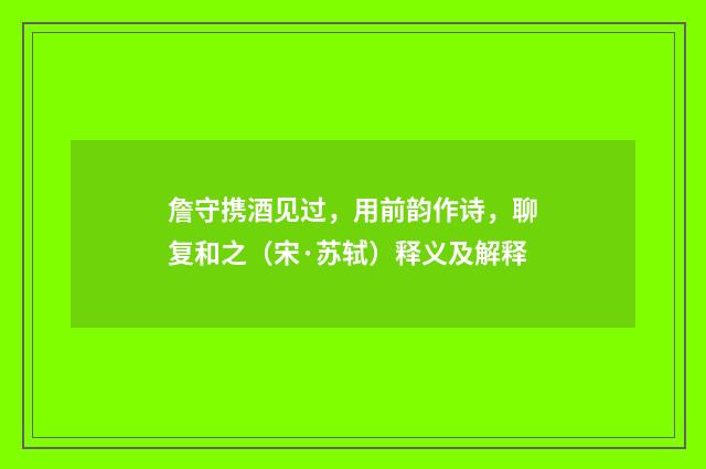 詹守携酒见过，用前韵作诗，聊复和之（宋·苏轼）释义及解释