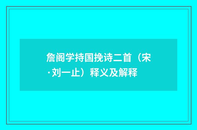 詹阁学持国挽诗二首（宋·刘一止）释义及解释