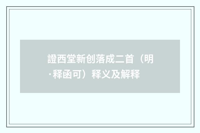 證西堂新创落成二首（明·释函可）释义及解释
