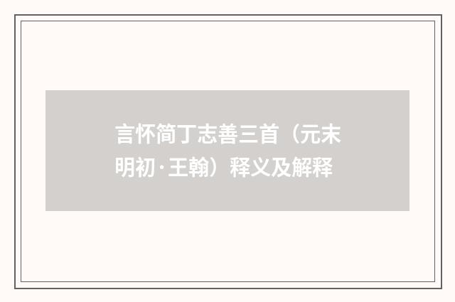 言怀简丁志善三首（元末明初·王翰）释义及解释