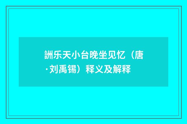 詶乐天小台晚坐见忆（唐·刘禹锡）释义及解释