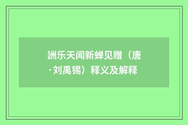 詶乐天闻新蝉见赠（唐·刘禹锡）释义及解释