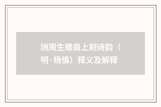 詶周生赠扇上刻诗韵（明·杨慎）释义及解释