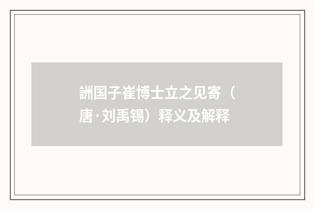 詶国子崔博士立之见寄（唐·刘禹锡）释义及解释