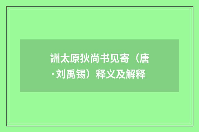 詶太原狄尚书见寄（唐·刘禹锡）释义及解释