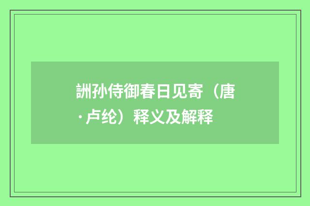 詶孙侍御春日见寄（唐·卢纶）释义及解释