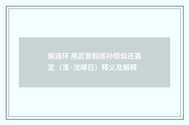 解连环 用武曾韵送孙恺似还嘉定（清·沈皞日）释义及解释