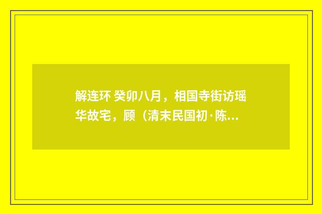 解连环 癸卯八月，相国寺街访瑶华故宅，顾（清末民国初·陈洵）释义及解释
