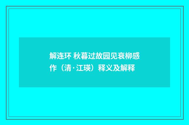 解连环 秋暮过故园见衰柳感作（清·江瑛）释义及解释