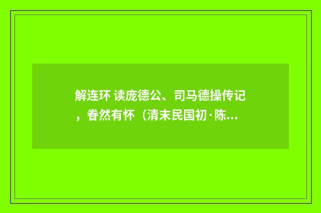 解连环 读庞德公、司马德操传记，眷然有怀（清末民国初·陈洵）释义及解释