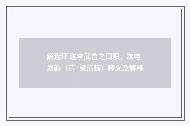 解连环 送李武曾之囗阳，次电发韵（清·梁清标）释义及解释