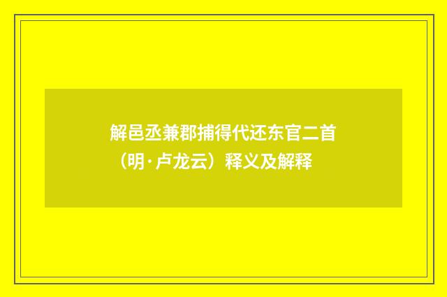 解邑丞兼郡捕得代还东官二首（明·卢龙云）释义及解释