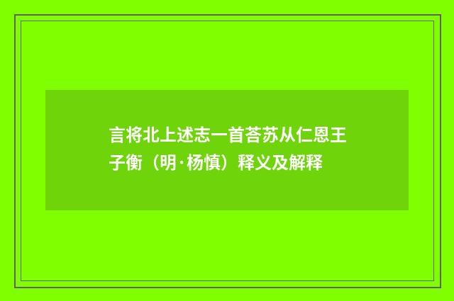 言将北上述志一首荅苏从仁恩王子衡（明·杨慎）释义及解释