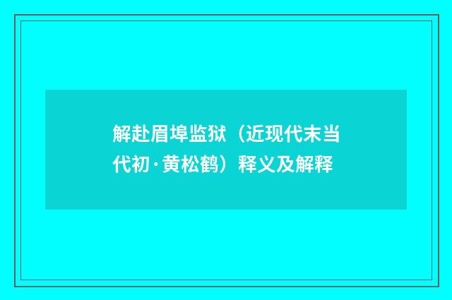 解赴眉埠监狱（近现代末当代初·黄松鹤）释义及解释