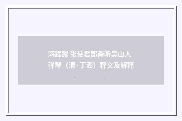 解蹀躞 张使君郡斋听吴山人弹琴（清·丁澎）释义及解释
