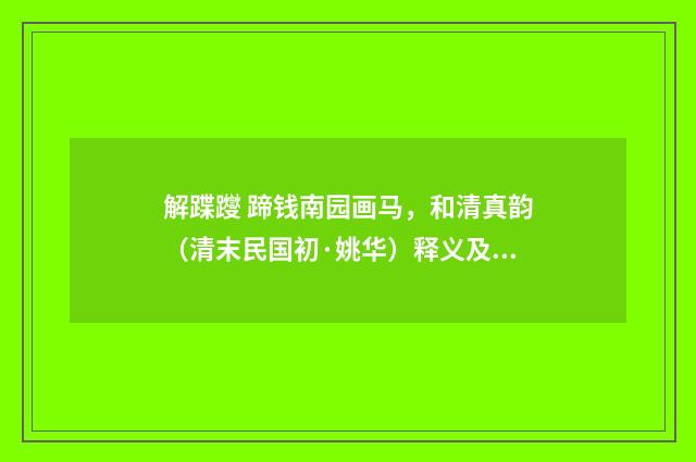 解蹀躞 蹄钱南园画马，和清真韵（清末民国初·姚华）释义及解释