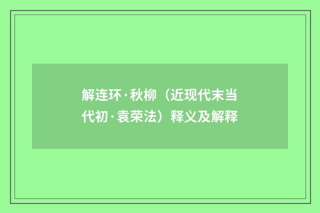 解连环·秋柳（近现代末当代初·袁荣法）释义及解释