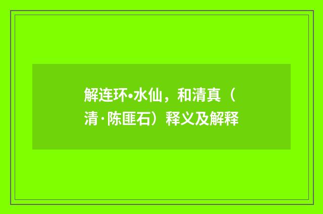 解连环•水仙，和清真（清·陈匪石）释义及解释