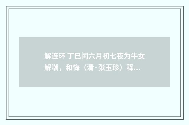 解连环 丁巳闰六月初七夜为牛女解嘲，和悔（清·张玉珍）释义及解释