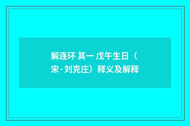 解连环 其一 戊午生日（宋·刘克庄）释义及解释
