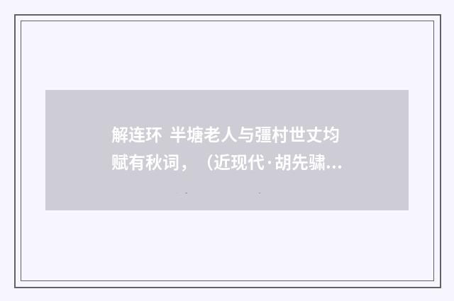 解连环 半塘老人与彊村世丈均赋有秋词，（近现代·胡先骕）释义及解释