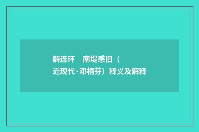解连环 南堤感旧（近现代·邓桐芬）释义及解释