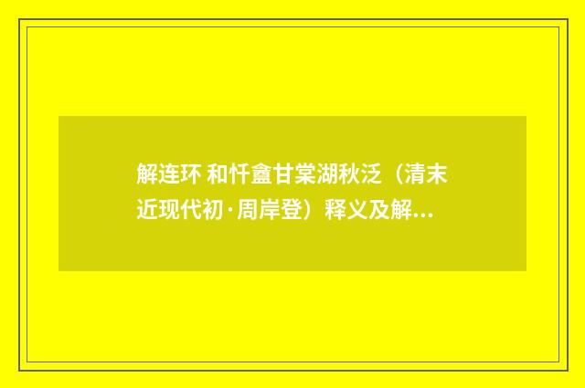 解连环 和忏盦甘棠湖秋泛（清末近现代初·周岸登）释义及解释