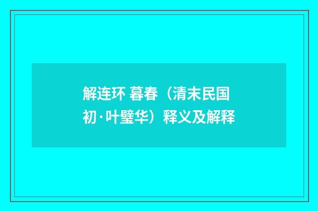 解连环 暮春（清末民国初·叶璧华）释义及解释