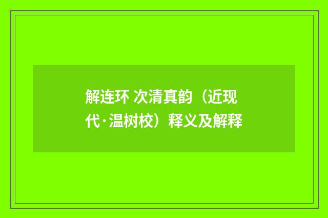 解连环 次清真韵（近现代·温树校）释义及解释