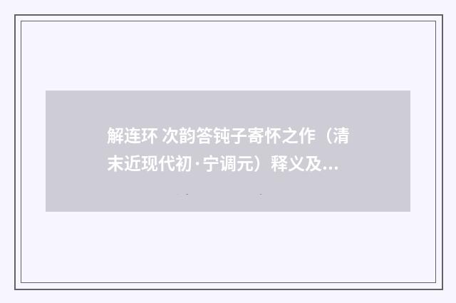 解连环 次韵答钝子寄怀之作（清末近现代初·宁调元）释义及解释