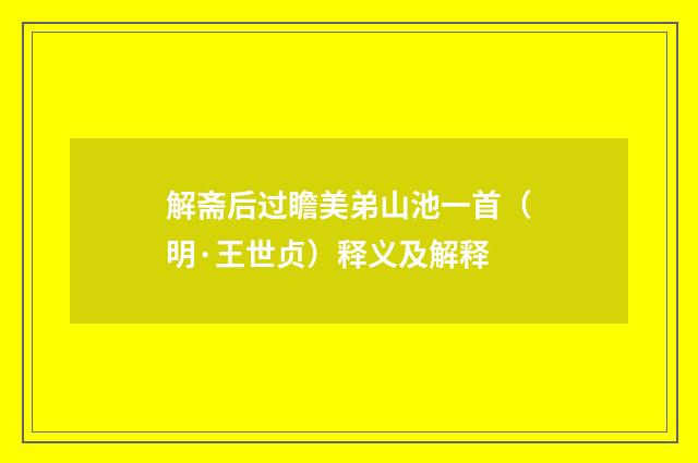 解斋后过瞻美弟山池一首（明·王世贞）释义及解释