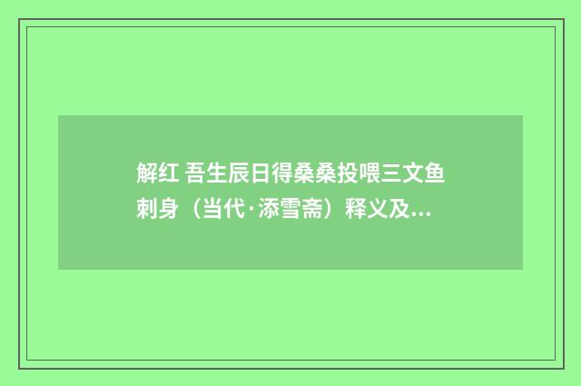 解红 吾生辰日得桑桑投喂三文鱼刺身（当代·添雪斋）释义及解释