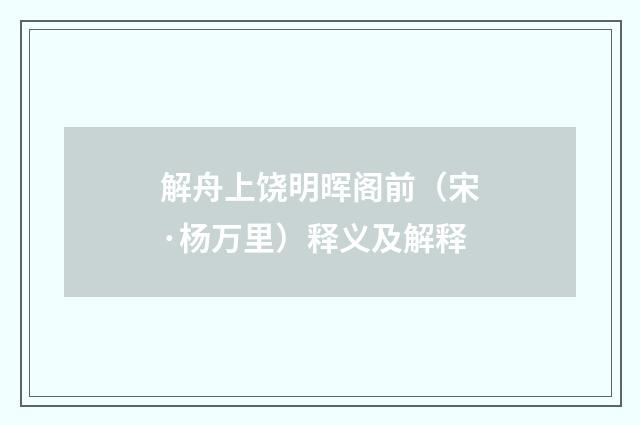 解舟上饶明晖阁前（宋·杨万里）释义及解释