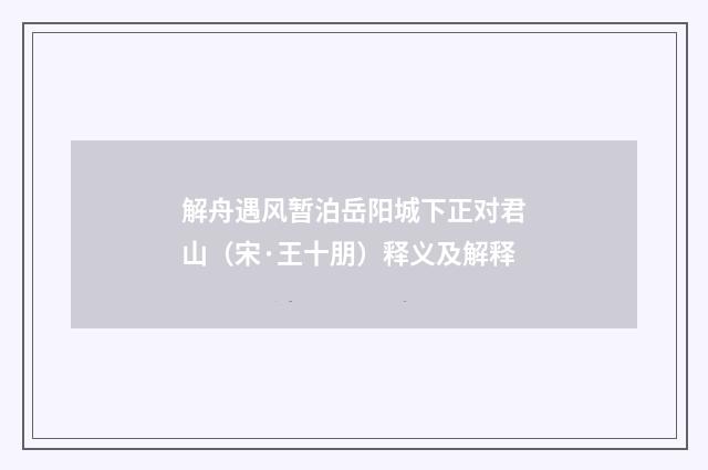 解舟遇风暂泊岳阳城下正对君山（宋·王十朋）释义及解释