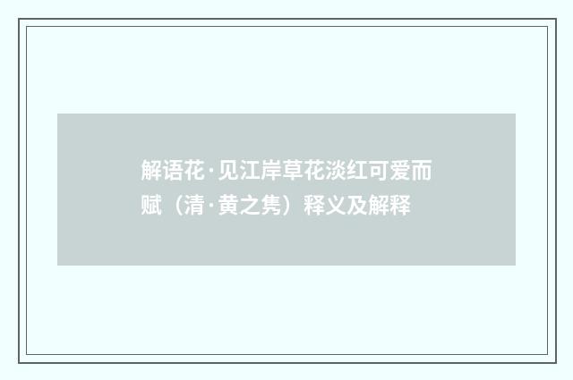 解语花·见江岸草花淡红可爱而赋（清·黄之隽）释义及解释