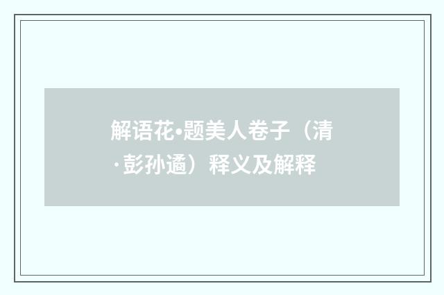 解语花•题美人卷子（清·彭孙遹）释义及解释
