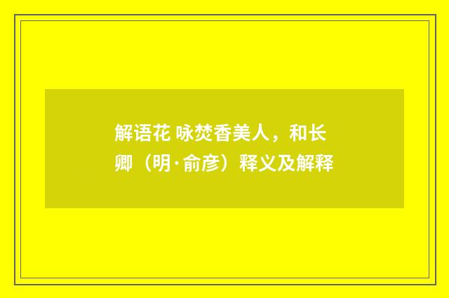 解语花 咏焚香美人，和长卿（明·俞彦）释义及解释
