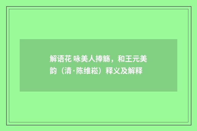 解语花 咏美人捧觞，和王元美韵（清·陈维崧）释义及解释