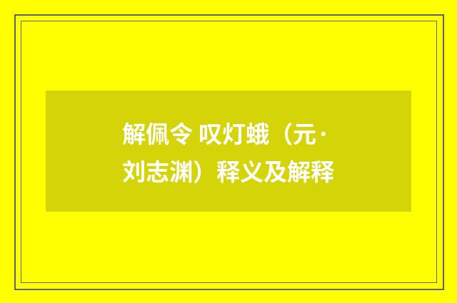 解佩令 叹灯蛾（元·刘志渊）释义及解释